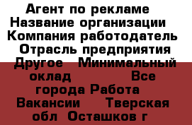Агент по рекламе › Название организации ­ Компания-работодатель › Отрасль предприятия ­ Другое › Минимальный оклад ­ 20 000 - Все города Работа » Вакансии   . Тверская обл.,Осташков г.